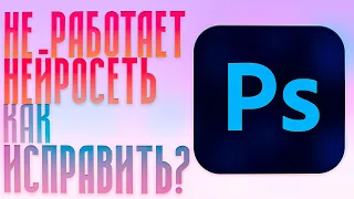 Не работает нейросеть в Фотошопе? Исправим!