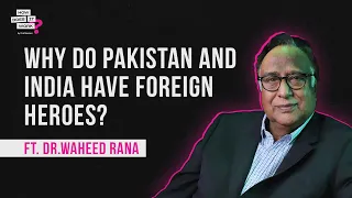 Why Do Pakistan and India Have Foreign Heroes? Ft. Dr. Waheed Rana EP66