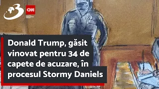 Donald Trump, găsit vinovat pentru 34 de capete de acuzare, în procesul Stormy Daniels