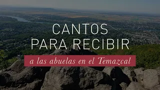 CANTOS PARA RECIBIR A LAS ABUELITAS EN EL TEMAZCAL