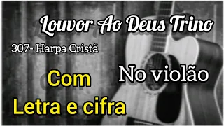 307- Harpa Cristã, LOUVOR AO DEUS TRINO (Letra e cifra) Voz e violão