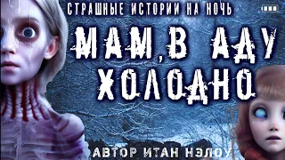 18+ Страшные истории на ночь - МАМ,В АДУ ХОЛОДНО (ИТАН НЭЛОУ) Ужасы Мистика Крипи Квартиры Хоррор