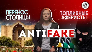 AntiFake. Перенос столицы, бензин по липовым талонам и силовики в Актау