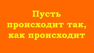 Пусть происходит так, как происходит