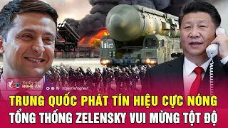 Điểm nóng quốc tế : Trung Quốc phát tín hiệu cực nóng, Tổng thống Zelensky vui mừng tột độ