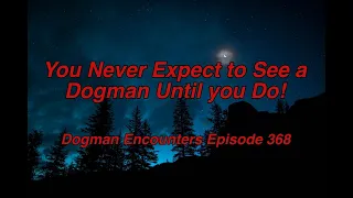 Dogman Encounters Episode 368 (You Never Expect to See a Dogman Until you Do!)