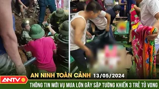 An ninh toàn cảnh ngày 13/5: Thông tin mới vụ mưa lớn gây sập tường khiến 3 trẻ tử vong ở Ba Vì