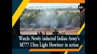 Watch: Newly inducted Indian Army’s M777 Ultra Light Howitzer in action