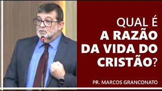 Qual é a razão da vida do cristão? - Pr. Marcos Granconato