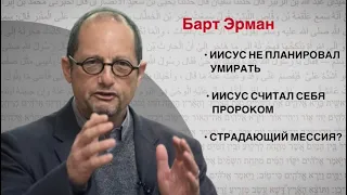 Барт Эрман утверждает что: Иисус не планировал умирать; Евреи не считали что мессия будет умирать