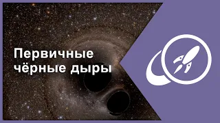 Первичные черные дыры — отголоски древней Вселенной [Fraser Cain]