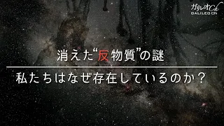 【反物質とは何か？】消えた“反物質”の謎 私たちはなぜ存在しているのか？ | ガリレオX 第142回