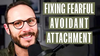 Fixing The Fearful Avoidant Attachment - A Man's Guide