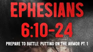 “Prepare To Battle: Putting On The Armor Pt.1” Ephesians 6:10-24