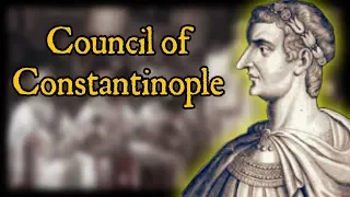 What Happened at the Council of Constantinople?