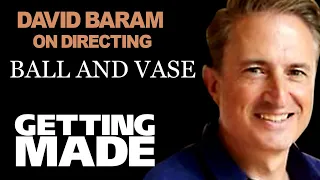 David Baram : Directing Ball and Vase | Getting Made Podcast #001