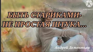 Андрей Дементьев " БЫТЬ СТАРИКАМИ- НЕ ПРОСТАЯ ШТУКА..." , Стихотворение