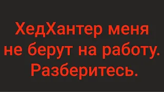 ХедХантер меня не берут на работу. Разберитесь.