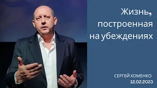 ЖИЗНЬ, ПОСТРОЕННАЯ НА УБЕЖДЕНИЯХ I ХОМЕНКО СЕРГЕЙ  I 12. 02. 2023