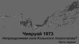 Чивруай 1973. Непреодолимая сила Кольского полуострова? Часть первая