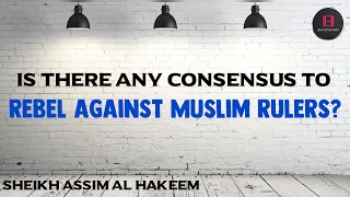 Is there any consensus of scholars to rebel against a Muslim Ruler? | Sheikh Assim Al Hakeem -JAL