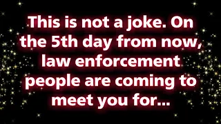 This is not a joke. On the 5th day from now, law enforcement people are coming... Universe message