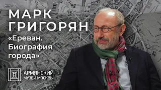 Писатель Марк Григорян о новой книге «Ереван. Биография города»