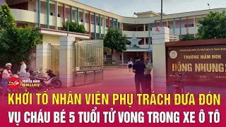 Tin nóng: Khởi tố nữ nhân viên đưa đón bỏ quên bé trai 5 tuổi trên ô tô dẫn đến tử vong | Tin24h