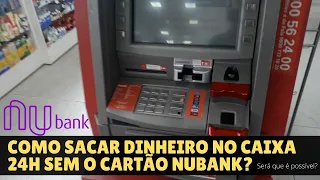 Como sacar dinheiro no caixa 24h sem o cartão nubank?