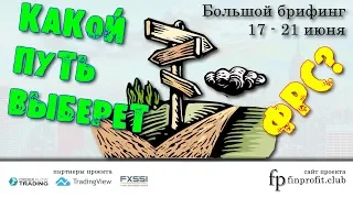 Большой брифинг | 17 - 21 июня | Анализ и прогноз рынка FOREX, FORTS, ФР