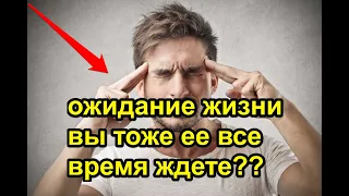 Ожидание жизни.  Вы тоже все время ее ждете?