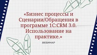 Бизнес процессы и Сценарии/Обращения в программе 1С:CRM 3.0. Использование на практике.