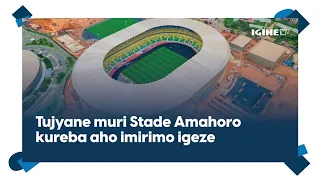 Stade Amahoro iri kugana ku musozo || Tujyane kuyisura