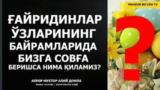 ҒАЙРИДИНЛАР ЎЗЛАРИНИНГ БАЙРАМЛАРИДА БИЗГА СОВҒА БЕРИШСА НИМА ҚИЛАМИЗ? - АБРОР МУХТОР АЛИЙ ДОМЛА