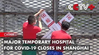 Major Temporary Hospital for COVID-19 Closes in Shanghai