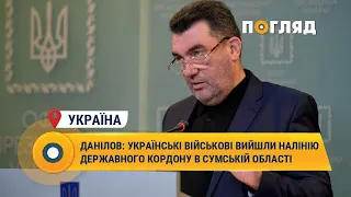 Данілов: Українські військові вийшли на лінію державного кордону в Сумській області