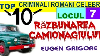 TOP 10 CRIMINALI ROMÂNI CELEBRI . Locul 7 - EUGEN GRIGORE . Răzbunarea camionagiului .