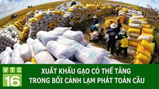 XUẤT KHẨU GẠO CÓ THỂ TĂNG TRONG BỐI CẢNH LẠM PHÁT TOÀN CẦU | VTC16