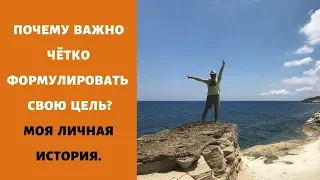 ПОЧЕМУ ВАЖНО ЧЁТКО ФОРМУЛИРОВАТЬ СВОЮ ЦЕЛЬ? Личная история