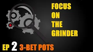 Focus On The Grinder: Ep 2 - 3 Bet Pots