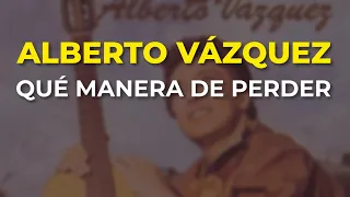 Alberto Vázquez - Qué Manera de Perder (Audio Oficial)