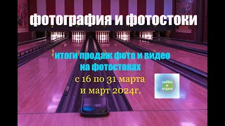 Фотостоки и Фотобанки. Итоги продаж фото и видео на фотостоках с 16 по 31 марта и март 2024г.