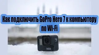 Как подключить GoPro 7 к компьютеру по Wi-Fi : Инструкция.