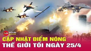 Cập nhật điểm nóng thế giới 25/4: Hé lộ nguy cơ Nga giành được pháo đài phòng thủ Chasiv Yar