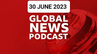 30 June 2023, BBC Global News Podcast 2023, BBC English News Today 2023, Global News Podcast