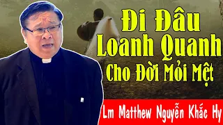 ĐI ĐÂU LOANH QUANH CHO ĐỜI MỎI MỆT | Lm Matthew Nguyễn Khắc Hy Giải Đáp Thắc Mắc Hóc Búa