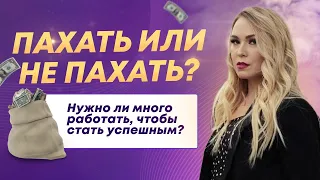 Пахать или не пахать вот в чем вопрос? Нужно ли много работать, чтобы стать успешным?