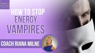 HOW TO STOP ENERGY VAMPIRES FROM STEALING YOUR LIGHT | Lessons In Life & Love | Coach Riana Milne