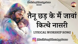 Tenu Chhad Ke Mai Jawan Kithe Nasri || Lyrical Worship Song || @MasihSongWhatsAppStatus