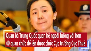 Cực sốc: Quan bà Trung Quốc quan hệ ngoài luồng với hơn 40 quan chức để lên chức Cục trưởng Cục Thuế